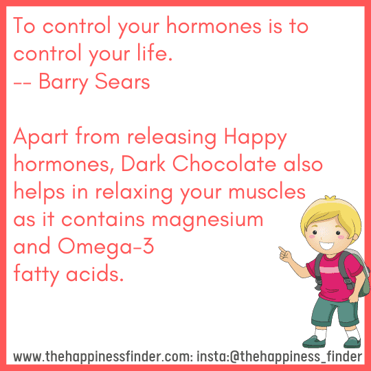 To control your hormones is to control your life Apart from releasing Happy hormones, Dark Chocolate also helps in relaxing your muscles as it contains magnesium and Omega-3 fatty acids.