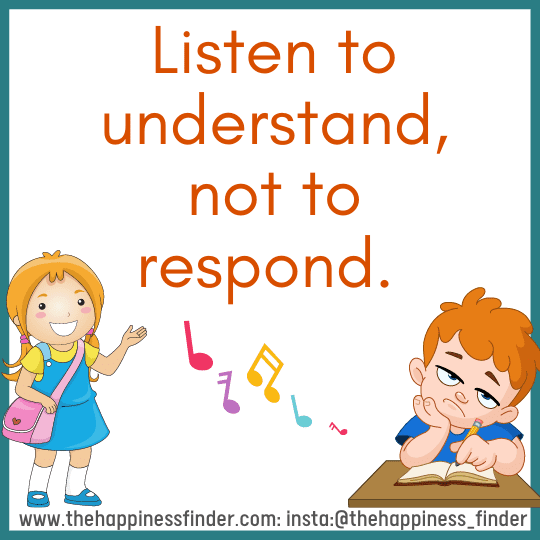 Listen to understand, not to respond 