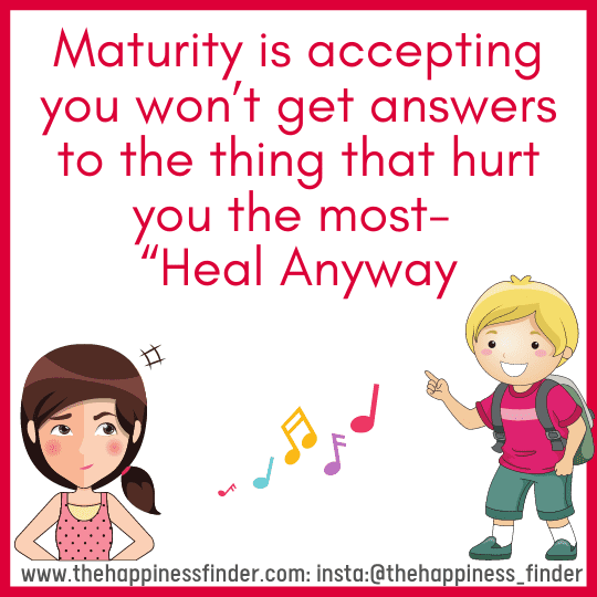 Maturity is accepting you won’t get answers to the thing that hurt you the most “Heal Anyway”. sayings