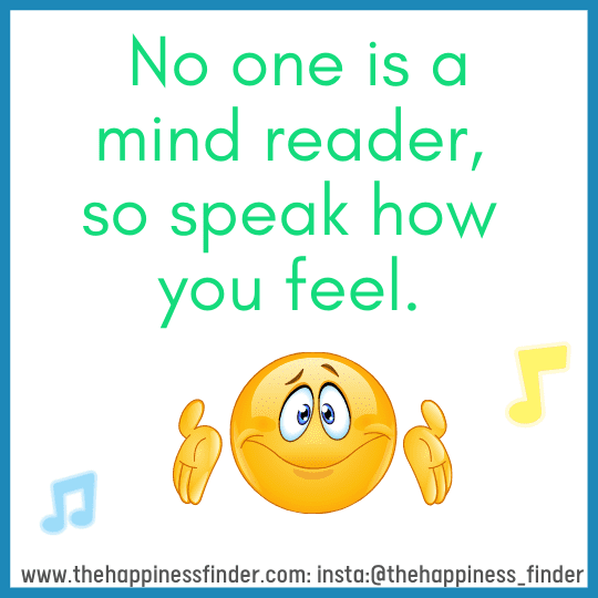 No one is mind reader, so speak how you feel. No one is mind reader, so speak how you feel.
