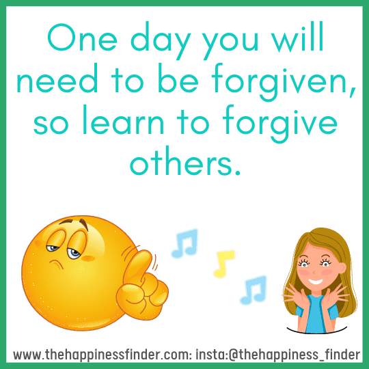 One day you will need to be forgiven, so learn to forgive others.