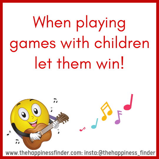  When playing games with children let them win. Every child is a different kind of flower and they all together make this world a beautiful garden
