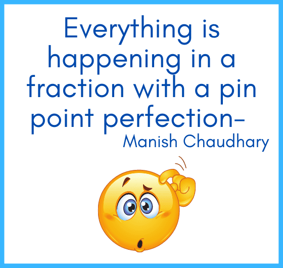 how universe is working? what is Gods plan? Everything is happening in a fraction with a pin point perfection- manish Chaudhary
