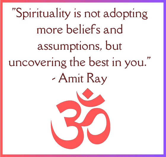 "Spirituality is not adopting more beliefs and assumptions, but uncovering the best in you", Amit Ray quote on spirituality and uncovering the best in you