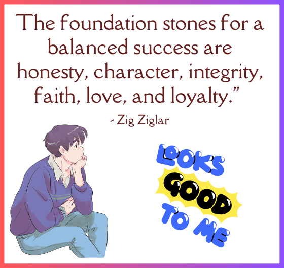 Zig Ziglar quote on the importance of honesty, character, integrity, faith, love, and loyalty for true success; The foundation stones for a balanced success: honesty, character, integrity, faith, love, and loyalty.