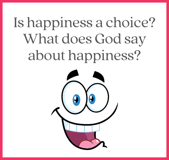 Is happiness a choice What does God say about happiness