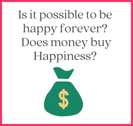 Is it possible to be happy forever Does money buy Happiness
